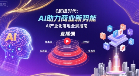 超级时代：AI助力商业新势能直播课，AI产业化落地全景指南-HEIXXXMI