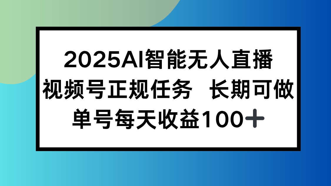 2025AI智能无人直播新玩法，视频号长期稳定任务，单日平均收益100+-HEIXXXMI