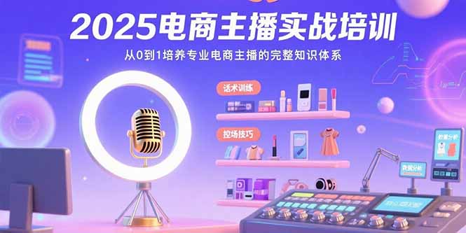 2025电商主播实战培训：从0到1培养专业电商主播的完整知识体系-HEIXXXMI