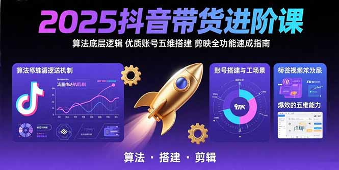 2025抖音带货进阶课：算法底层逻辑,优质账号五维搭建,剪映全功能速成指南-HEIXXXMI