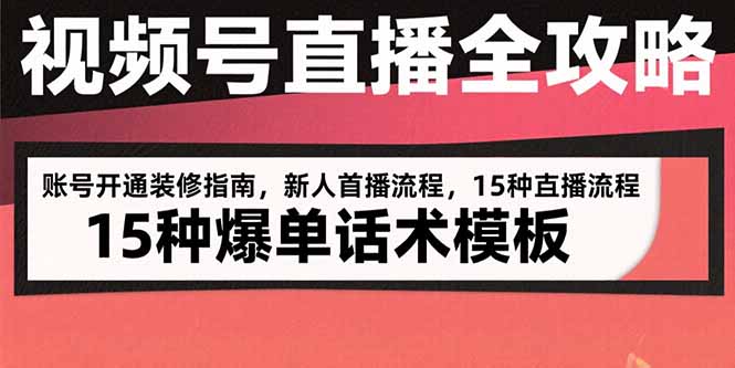 视频号直播全攻略：账号开通装修指南，新人首播流程，15种爆单话术模板-HEIXXXMI
