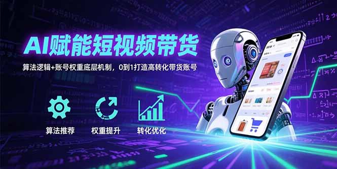 AI赋能短视频带货：算法逻辑+账号权重底层机制，0到1打造高转化带货账号-HEIXXXMI
