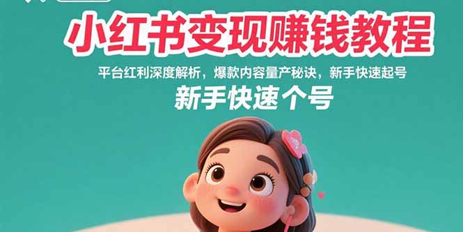 小红书变现赚钱教程：平台红利深度解析，爆款内容量产秘诀，新手快速起号-HEIXXXMI