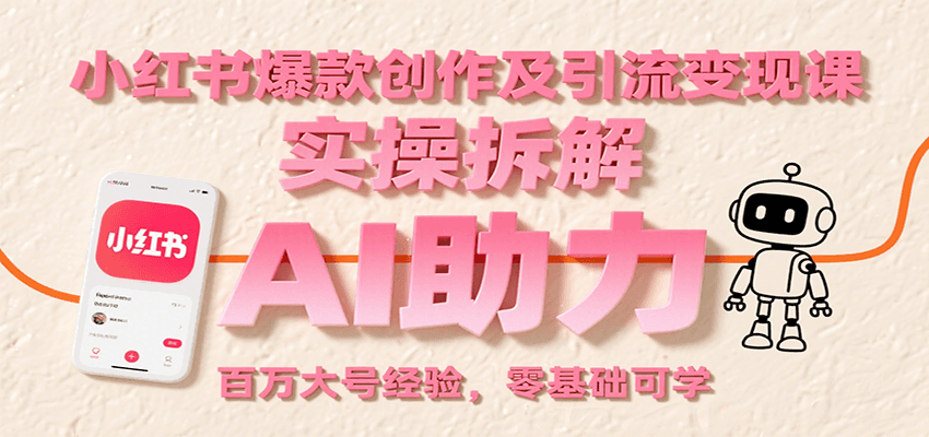 小红书爆款创作及引流变现课：实操拆解，AI助力，百万大号经验，零基础可学-HEIXXXMI