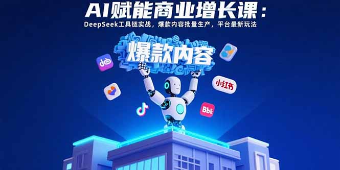 AI赋能商业增长课：DeepSeek工具链实战，爆款内容批量生产，平台最新玩法-HEIXXXMI