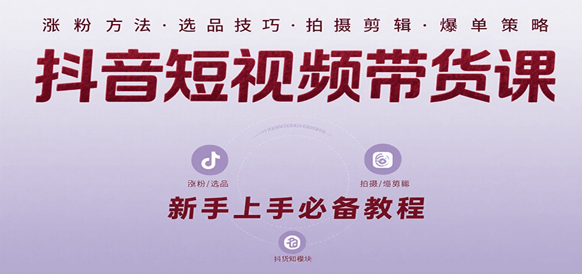 抖音短视频带货课：涵盖涨粉、选品、拍摄、剪辑等，教实操，助你从0到1实现爆单-HEIXXXMI