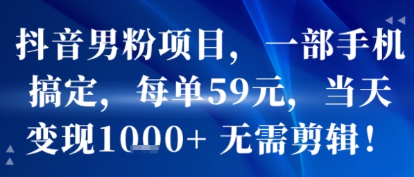 抖音男粉项目，一部手机搞定，每单59米，当天变现1k+  无需剪辑-HEIXXXMI
