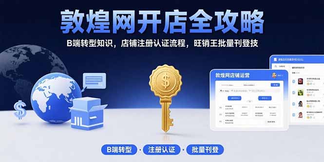 敦煌网开店全攻略：B端转型知识，店铺注册认证流程，旺销王批量刊登技-HEIXXXMI