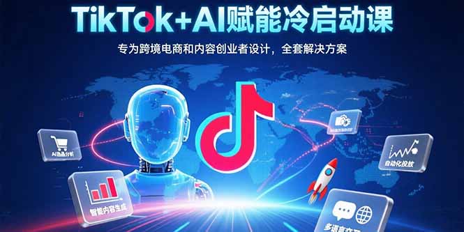 TikTok+AI赋能冷启动课：专为跨境电商和内容创业者设计，全套解决方案-HEIXXXMI