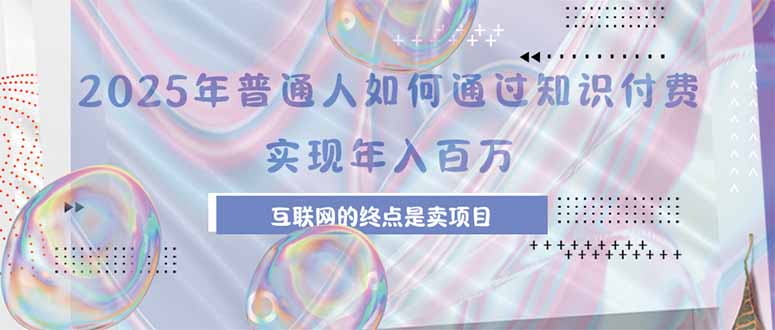 2025年普通人如何通过知识付费年薪百万，互联网的尽头是卖加盟卖项目-HEIXXXMI