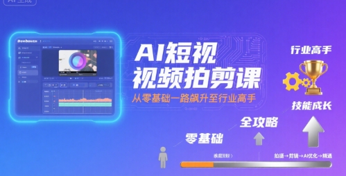 AI短视频拍剪课，全攻略到精通，带你从零基础一路飙升至行业高手-HEIXXXMI
