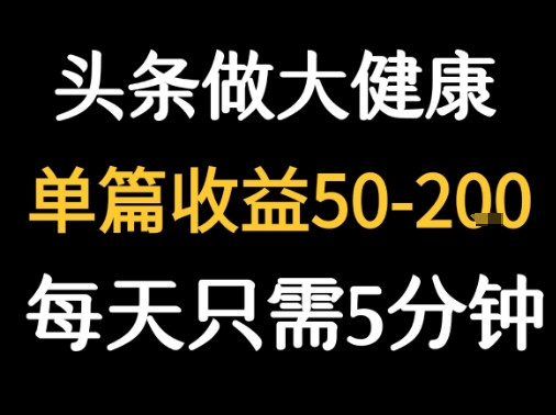 每天5分钟，用今日头条创作大健康图文 单篇收益50-2张-HEIXXXMI