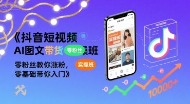 抖音短视频AI图文带货实操班，零粉丝教你涨粉，零基础带你入门-HEIXXXMI