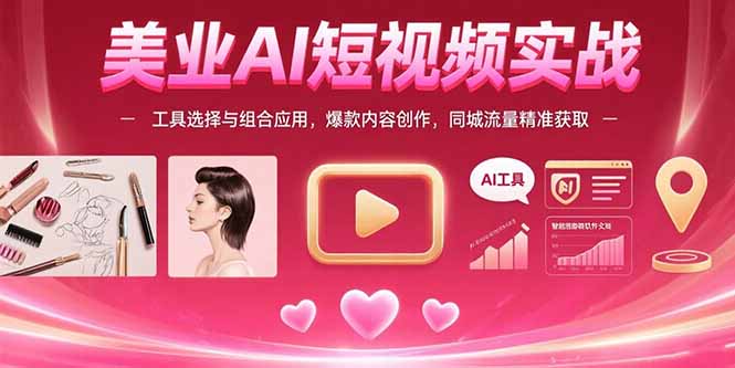 美业AI短视频实战：工具选择与组合应用，爆款内容创作，同城流量精准获取-HEIXXXMI