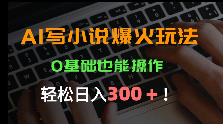 AI写小说爆火玩法，0基础也能操作，日收益轻松300+！-HEIXXXMI