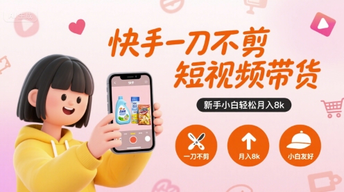 快手一刀不剪短视频带货，新手小白轻松月入8k-HEIXXXMI
