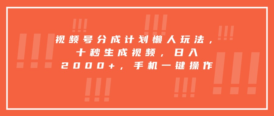 视频号分成计划懒人玩法，十秒生成视频，日入2000+，手机一键操作-HEIXXXMI