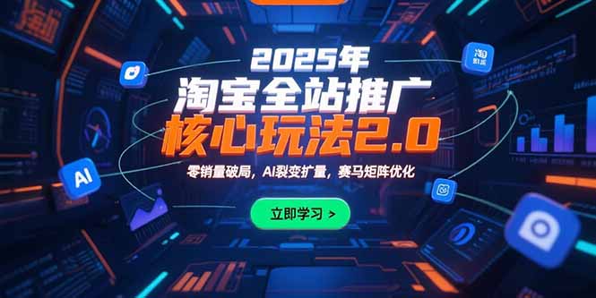 2025年淘宝全站推广核心玩法2.0：零销量破局，AI裂变扩量，赛马矩阵优化-HEIXXXMI