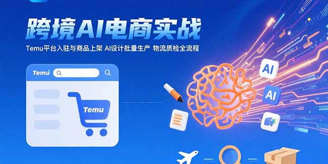 AI+跨境电商实战：Temu平台入驻与商品上架 AI设计批量生产 物流质检全流程-HEIXXXMI