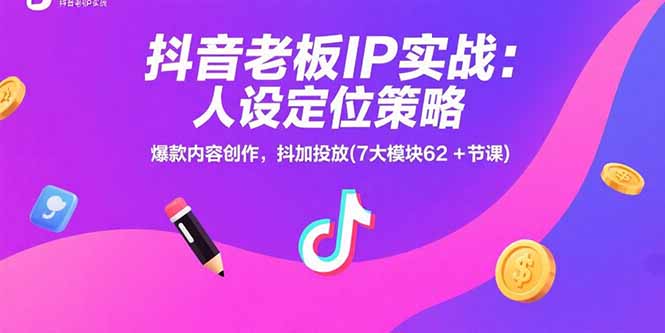 抖音老板IP实战：人设定位策略，爆款内容创作，抖加投放(7大模块62+节课-HEIXXXMI