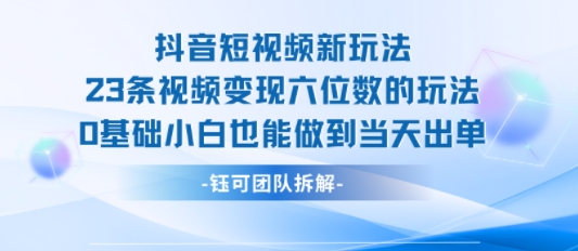 抖音短视频新玩法，23条视频变现六位数，0基础小白也能做到当天出单-HEIXXXMI