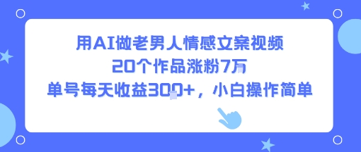 用AI做老男人情感文案视频，20个作品涨粉7W，单号每天收益3张+，小白操作简单-HEIXXXMI
