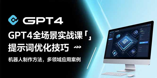 GPT4全场景实战课：提示词优化技巧，机器人制作方法，多领域应用案例-HEIXXXMI