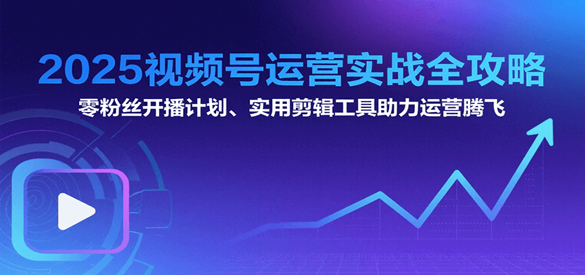 2025视频号运营实战全攻略：零粉丝开播计划、起号到到变现思维逻辑方法-HEIXXXMI