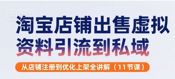 淘宝店铺出售虚拟资料引流到私域，从店铺注册到优化上架全讲解(11节课)-HEIXXXMI