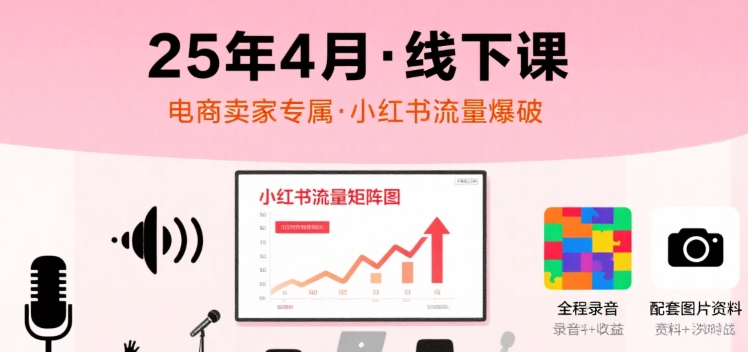 小红书25年4月线下课程，电商卖家小红书流量课，录音+图片-HEIXXXMI