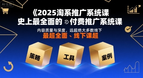 2025淘系推广系统课，史上最全面的付费推广系统课，内容质量与深度，远超绝大多数线下课-HEIXXXMI