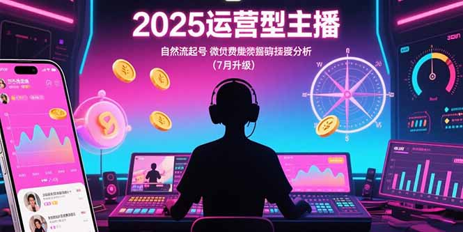 2025运营型主播：自然流起号，微付费投放技巧，罗盘数据深度解析(7月更新-HEIXXXMI