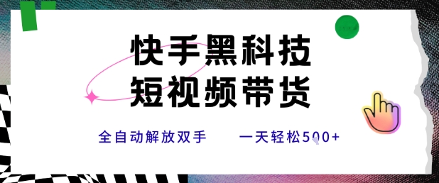 快手黑科技短视频带货，条条原创无脑搬运，新手小白轻松一天5张+【揭秘】-HEIXXXMI