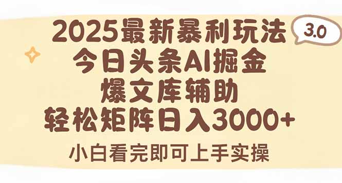 2025年今日头条最新暴利玩法3.0，一键生成爆款，轻松实现矩阵日入3000+-HEIXXXMI