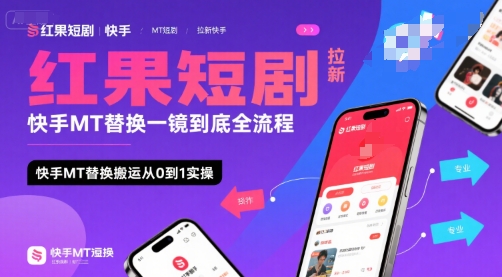 红果短剧拉新快手MT替换一镜到底全流程，快手MT替换搬运从0到1实操，日收益1k+-HEIXXXMI