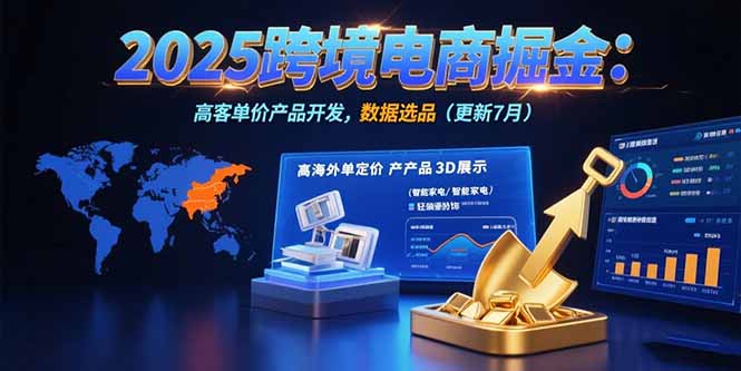 2025跨境电商掘金：蓝海市场定位，高客单价产品开发，数据选品(更新7月-HEIXXXMI