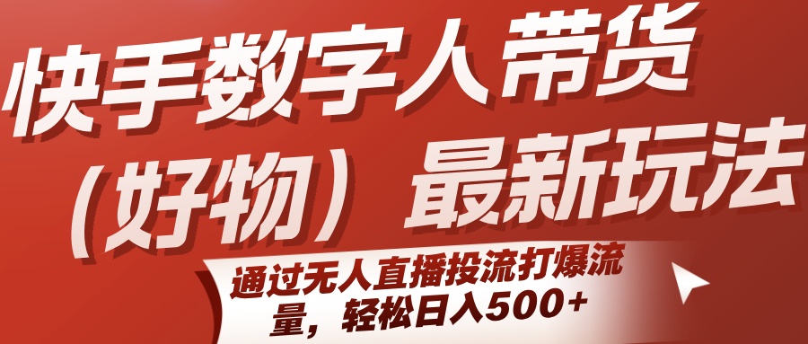 快手数字人带货(好物)最新玩法，通过无人直播投流打爆流量，轻松日入500+-HEIXXXMI