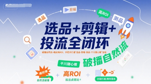 选品+剪辑+投流全闭环，破播自然流+撬动高ROI，手把手打通“选品-剪辑-测品-千川随心推”全链-HEIXXXMI