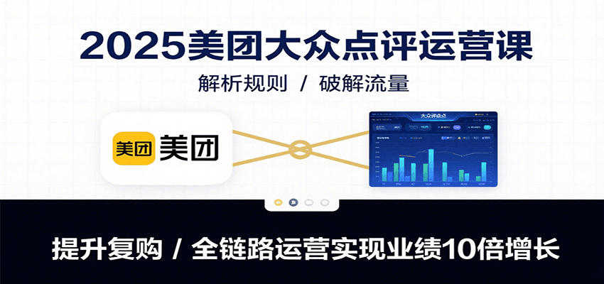 2025美团大众点评运营课：解析规则/破解流量/提升复购/全链路运营实现业绩10倍增长-HEIXXXMI