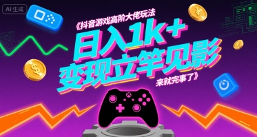 抖音游戏高阶大佬玩法，日入1k+，变现立竿见影，来就完事了【揭秘】-HEIXXXMI
