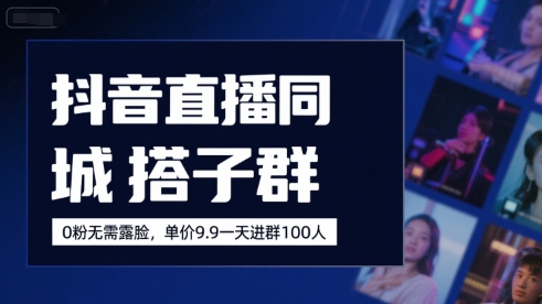 抖音直播同城搭子群，0粉无需露脸，单价19.9，一天进群100人-HEIXXXMI