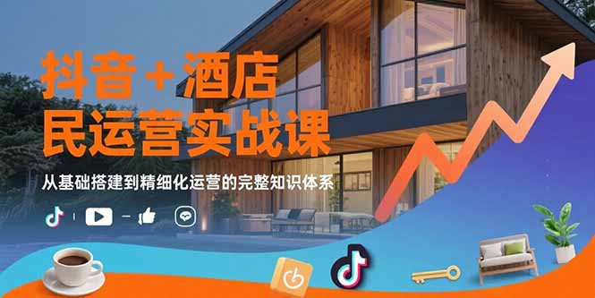 抖音+酒店民宿运营实战课：从基础搭建到精细化运营的完整知识体系-HEIXXXMI