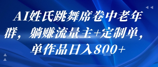 AI姓氏跳舞席卷中老年群，躺挣流量主+定制单，单作品日入8张-HEIXXXMI
