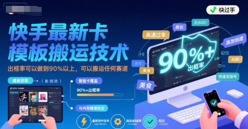 快手最新卡模板搬运技术，出框率可以做到90%以上，可以搬运任何赛道-HEIXXXMI