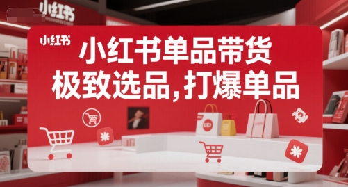 小红书单品带货，极致选品，打爆单品(更新)-HEIXXXMI