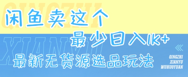 闲鱼卖这个，最少日入1k，最新无货源选品玩法-HEIXXXMI