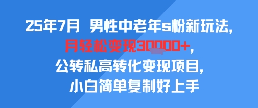 25年7月男性中老年s粉新玩法，月轻松变现3W+，公转私高转化变现项目，小白简单复制好上手-HEIXXXMI