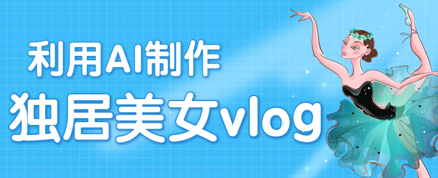 利用AI制作独居美女vlog短视频，零门槛轻松做爆款，22条作品涨粉33万-HEIXXXMI