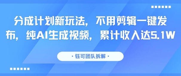 分成计划新玩法，不用剪辑一键发布，纯AI生成视频，累计收入达5.1W-HEIXXXMI