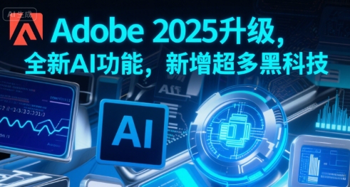 Adobe 2025升级，全新AI功能，新增超多黑科技-HEIXXXMI